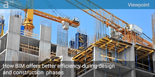 Viewpoint: How BIM offers better efficiency during design and construction phases